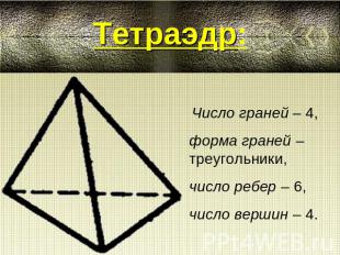 Тетраэдр: Число граней – 4, форма граней – треугольники, число ребер – 6, число