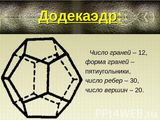 Додекаэдр:Число граней – 12, форма граней – пятиугольники,число ребер – 30, число вершин – 20.
