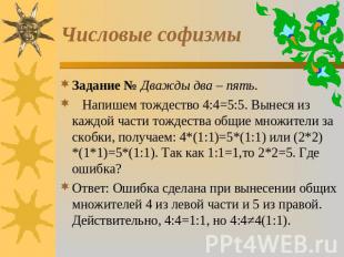 Числовые софизмы Задание № Дважды два – пять. Напишем тождество 4:4=5:5. Вынеся