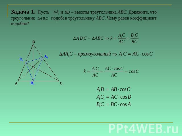 Задача 1. Пусть и – высоты треугольника АВС. Докажите, что треугольник подобен треугольнику АВС. Чему равен коэффициент подобия?