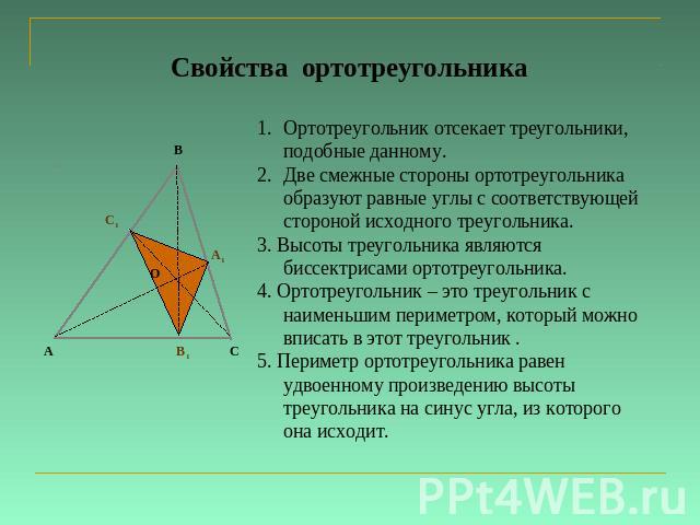 Свойства ортотреугольника Ортотреугольник отсекает треугольники, подобные данному.Две смежные стороны ортотреугольника образуют равные углы с соответствующей стороной исходного треугольника.3. Высоты треугольника являются биссектрисами ортотреугольн…