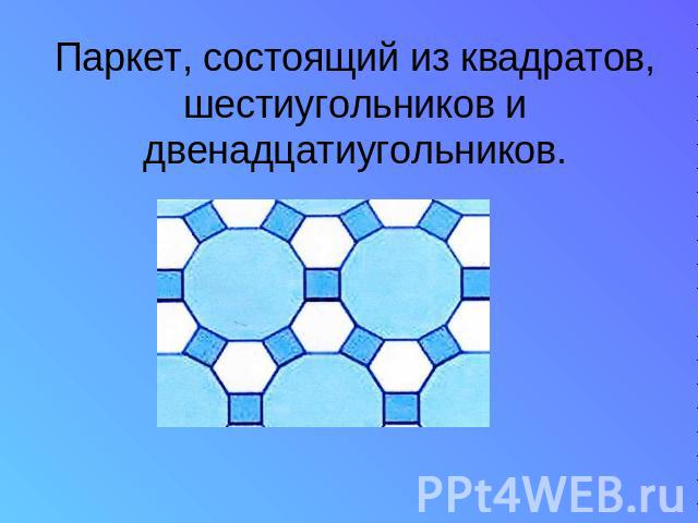 Паркет, состоящий из квадратов, шестиугольников и двенадцатиугольников.