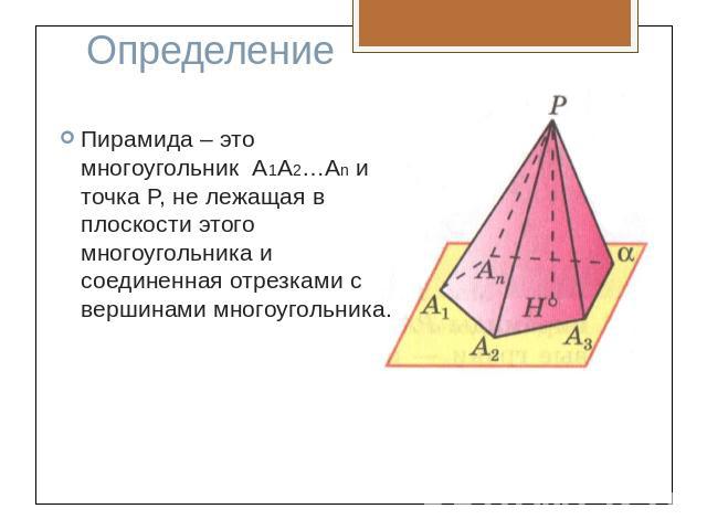 ОпределениеПирамида – это многоугольник А1А2…Аn и точка P, не лежащая в плоскости этого многоугольника и соединенная отрезками с вершинами многоугольника.
