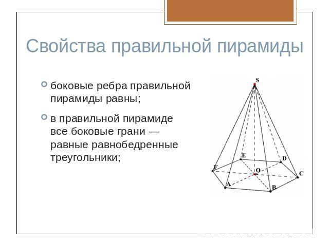 Свойства правильной пирамидыбоковые ребра правильной пирамиды равны;в правильной пирамиде все боковые грани — равные равнобедренные треугольники;