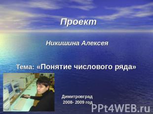 ПроектНикишина АлексеяТема: «Понятие числового ряда» Димитровград 2008- 2009 год