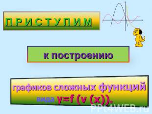 П Р И С Т У П И М к построению графиков сложных функцийвида y=f (v (x)).