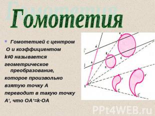 Гомотетия Гомотетией с центром О и коэффициентом k≠0 называется геометрическое п
