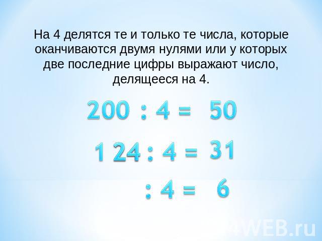 На 4 делятся те и только те числа, которые оканчиваются двумя нулями или у которых две последние цифры выражают число, делящееся на 4.
