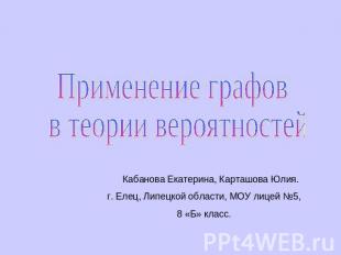 Применение графов в теории вероятностей Кабанова Екатерина, Карташова Юлия.г. Ел