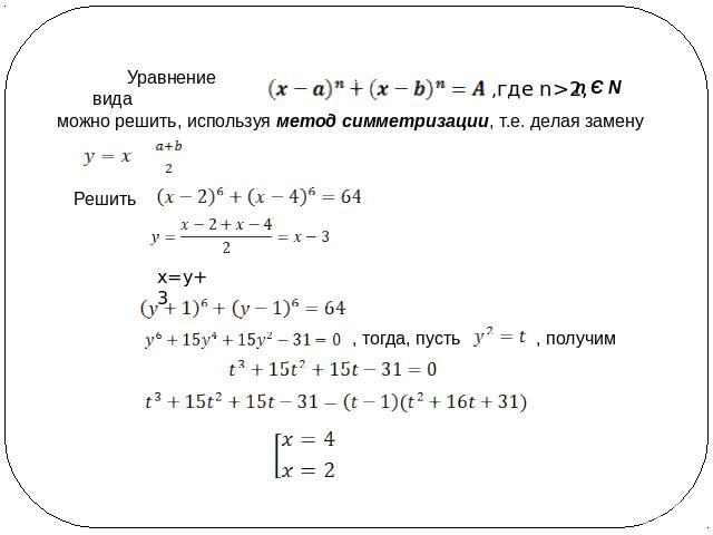 Уравнение вида можно решить, используя метод симметризации, т.е. делая замену Решить x=y+3 , тогда, пусть , получим