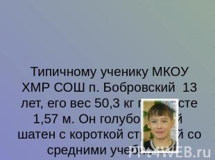 Типичному ученику МКОУ ХМР СОШ п. Бобровский 13 лет, его вес 50,3 кг при росте 1