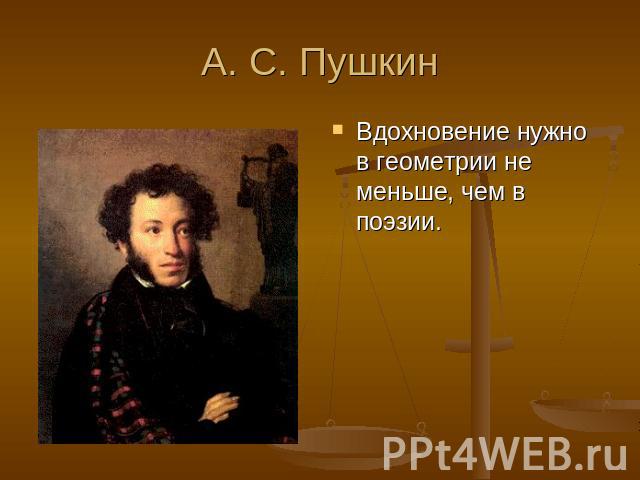А. С. Пушкин Вдохновение нужно в геометрии не меньше, чем в поэзии.