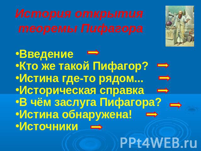 История открытия теоремы Пифагора ВведениеКто же такой Пифагор? Истина где-то рядом...Историческая справкаВ чём заслуга Пифагора?Истина обнаружена!Источники