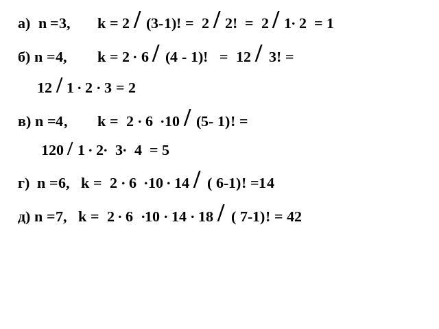 а) n =3, k = 2 / (3-1)! = 2 / 2! = 2 / 1· 2 = 1б) n =4, k = 2 ∙ 6 / (4 - 1)! = 12 / 3! = 12 / 1 · 2 · 3 = 2в) n =4, k = 2 ∙ 6 ∙10 / (5- 1)! = 120 / 1 ∙ 2· 3∙ 4 = 5г) n =6, k = 2 ∙ 6 ∙10 · 14 / ( 6-1)! =14д) n =7, k = 2 ∙ 6 ∙10 · 14 ∙ 18 / ( 7-1)! = 42