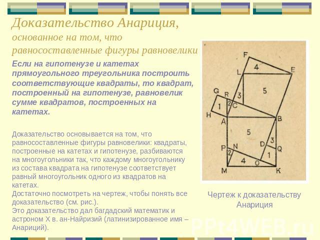 Доказательство Анариция,основанное на том, что равносоставленные фигуры равновелики Если на гипотенузе и катетах прямоугольного треугольника построить соответствующие квадраты, то квадрат, построенный на гипотенузе, равновелик сумме квадратов, постр…