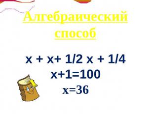 Алгебраический способх + х+ 1/2 х + 1/4 х+1=100х=36