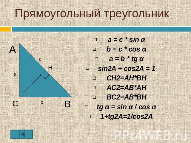 Прямоугольный треугольник a = с * sin αb = c * cos αa = b * tg αsin2A + cos2A = 1CH2=AH*BHAC2=AB*AHBC2=AB*BHtg α = sin α / cos α1+tg2A=1/cos2A