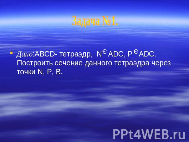 Дано:ABCD- тетраэдр, N ADC, P ADC. Построить сечение данного тетраэдра через точки N, P, B.