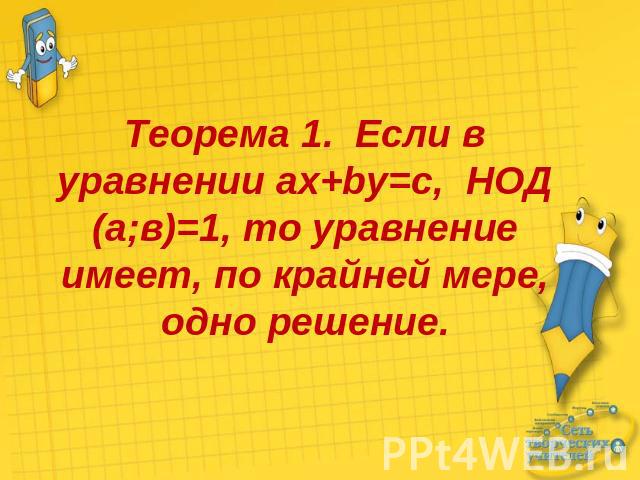 Теорема 1. Если в уравнении ax+by=c, НОД (а;в)=1, то уравнение имеет, по крайней мере, одно решение.