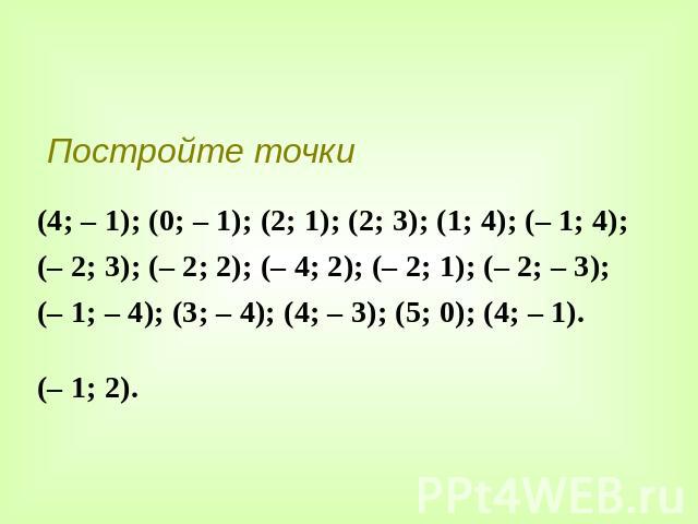 Постройте точки (4; – 1); (0; – 1); (2; 1); (2; 3); (1; 4); (– 1; 4); (– 2; 3); (– 2; 2); (– 4; 2); (– 2; 1); (– 2; – 3); (– 1; – 4); (3; – 4); (4; – 3); (5; 0); (4; – 1).(– 1; 2).