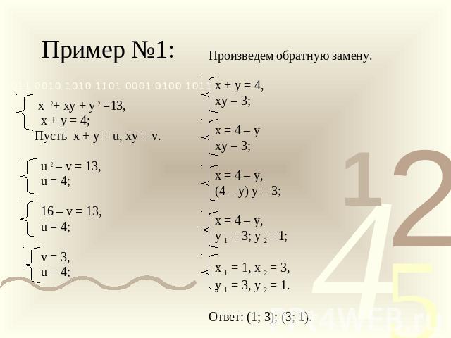 Пример №1: х 2+ ху + у 2 =13, х + у = 4;Пусть х + у = u, ху = v. u 2 – v = 13, u = 4; 16 – v = 13, u = 4; v = 3, u = 4; Произведем обратную замену. х + у = 4, ху = 3; х = 4 – у ху = 3; х = 4 – у, (4 – у) у = 3; х = 4 – у, у 1 = 3; у 2= 1; х 1 = 1, х…