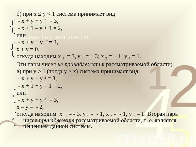 б) при х ≤ у < 1 система принимает вид - х + у + у 2 = 3, - х + 1 – у + 1 = 2,или - х + у + у 2 = 3,х + у = 0,откуда находим х 1 = 3, у 1 = - 3; х 2 = - 1, у 2 = 1. Эти пары чисел не принадлежат к рассматриваемой области;в) при у ≥ 1 (тогда у > х) с…