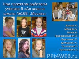 Над проектом работали ученики 6 «А» класса школы №169 г.Москвы: Жукова А.,Мишина