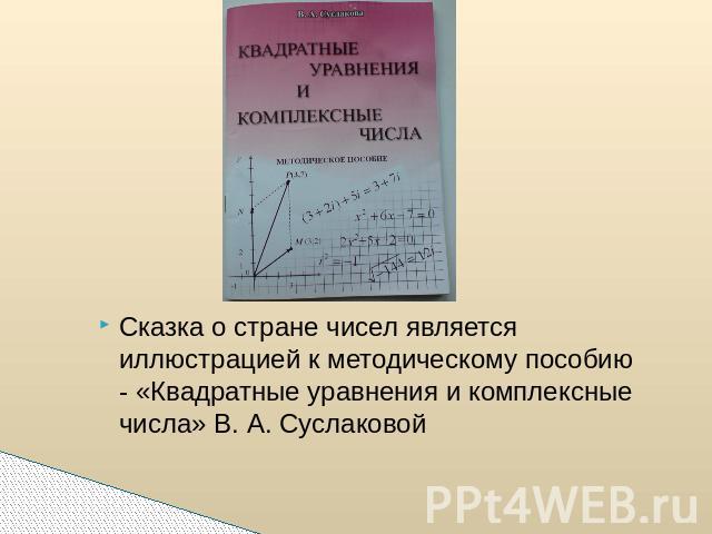 Сказка о стране чисел является иллюстрацией к методическому пособию - «Квадратные уравнения и комплексные числа» В. А. Суслаковой