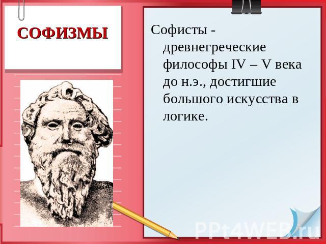 Софисты - древнегреческие философы IV – V века до н.э., достигшие большого искусства в логике.