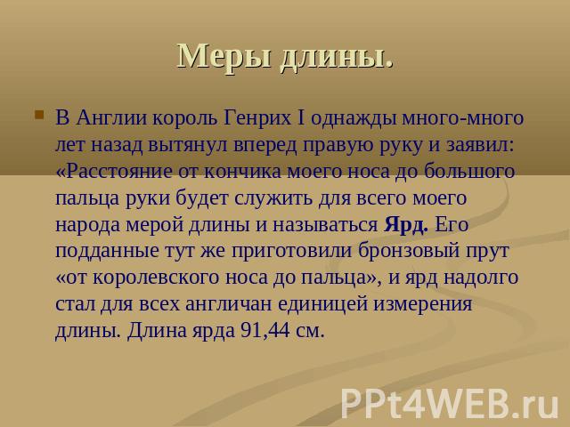 Меры длины. В Англии король Генрих I однажды много-много лет назад вытянул вперед правую руку и заявил: «Расстояние от кончика моего носа до большого пальца руки будет служить для всего моего народа мерой длины и называться Ярд. Его подданные тут же…