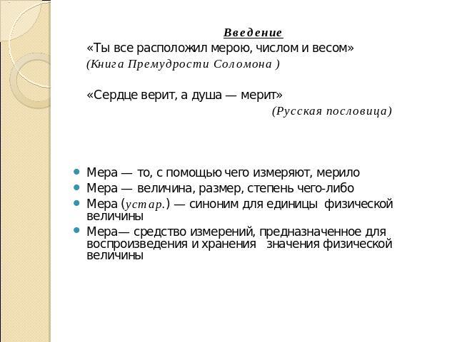 Введение«Ты все расположил мерою, числом и весом»(Книга Премудрости Соломона )«Сердце верит, а душа — мерит» (Русская пословица)Мера — то, с помощью чего измеряют, мерилоМера — величина, размер, степень чего-либоМера (устар.) — синоним для единицы ф…