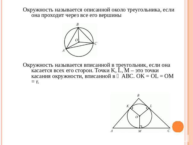 Окружность называется описанной около треугольника, если она проходит через все его вершиныОкружность называется вписанной в треугольник, если она касается всех его сторон. Точки K, L, M – это точки касания окружности, вписанной в ⊿ABC. OK = OL = OM = r.