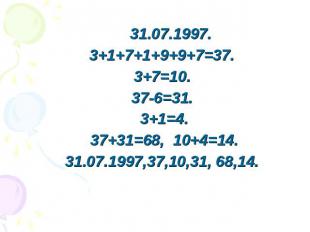 31.07.1997. 3+1+7+1+9+9+7=37. 3+7=10. 37-6=31. 3+1=4. 37+31=68, 10+4=14. 31.07.1