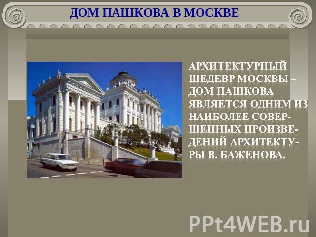 ДОМ ПАШКОВА В МОСКВЕ архитектурный шедевр Москвы – дом Пашкова – является одним из наиболее совер-шенных произве-дений архитекту-ры В. Баженова.