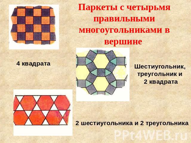 Паркеты с четырьмя правильными многоугольниками в вершине 4 квадрата Шестиугольник, треугольник и 2 квадрата 2 шестиугольника и 2 треугольника