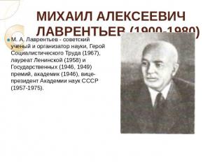 МИХАИЛ АЛЕКСЕЕВИЧ ЛАВРЕНТЬЕВ (1900-1980) М. А. Лаврентьев - советский ученый и о