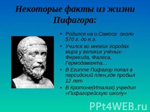 Некоторые факты из жизни Пифагора:Родился на о.Самосе около 570 г. до н.э. Училс