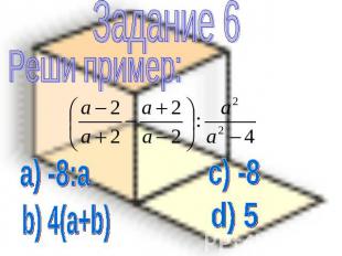 Задание 6 Реши пример: a) -8:a b) 4(a+b) c) -8 d) 5