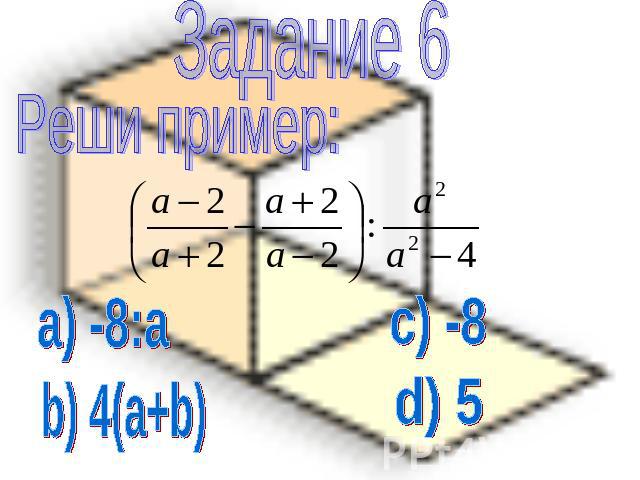 Задание 6 Реши пример: a) -8:a b) 4(a+b) c) -8 d) 5