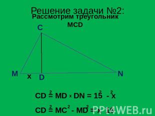 Решение задачи №2: Рассмотрим треугольник MCD CD = MD DN = 15 - x CD = MC - MD =