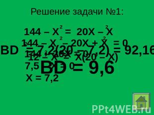 Решение задачи №1: 144 – X = 20X – X BD = 7,2(20 – 7,2) = 92,16 BD = 9,6 7,5 – X