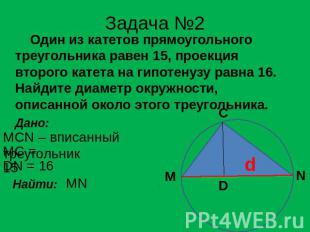 Задача №2 Один из катетов прямоугольного треугольника равен 15, проекция второго