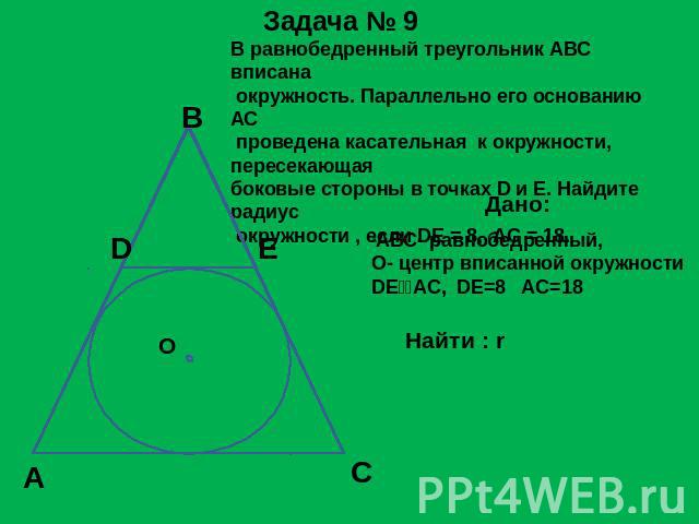 В равнобедренный треугольник АВС вписана окружность. Параллельно его основанию АС проведена касательная к окружности, пересекающая боковые стороны в точках D и E. Найдите радиус окружности , если DE = 8, AC = 18. АВС- равнобедренный,О- центр вписанн…