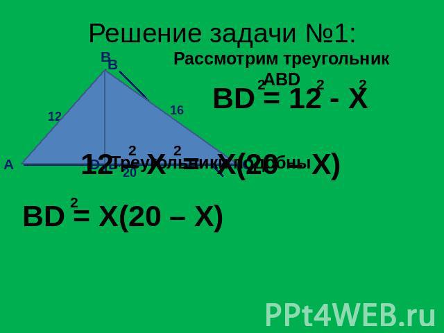 Решение задачи №1: Рассмотрим треугольник ABD BD = 12 - X 12 – X = X(20 – X) BD = X(20 – X)
