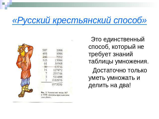 «Русский крестьянский способ» Это единственный способ, который не требует знаний таблицы умножения. Достаточно только уметь умножать и делить на два!