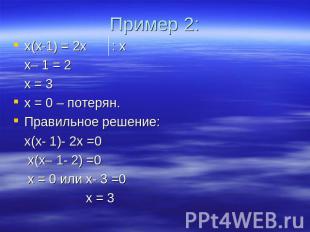 Пример 2: х(х-1) = 2х : х х– 1 = 2 х = 3х = 0 – потерян.Правильное решение: х(х-