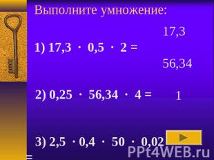 Выполните умножение: 1) 17,3 · 0,5 · 2 =    2) 0,25 · 56,34 · 4 =    3) 2,5 · 0,