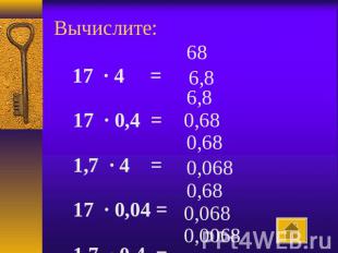 Вычислите:    17 · 4 = 17 · 0,4 = 1,7 · 4 = 17 · 0,04 = 1,7 · 0,4 = 1,7 · 0,04 =