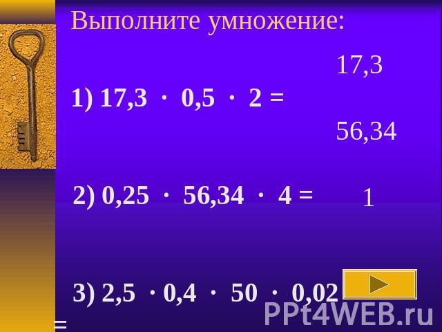 Выполните умножение: 1) 17,3 · 0,5 · 2 =    2) 0,25 · 56,34 · 4 =    3) 2,5 · 0,4 · 50 · 0,02 =   