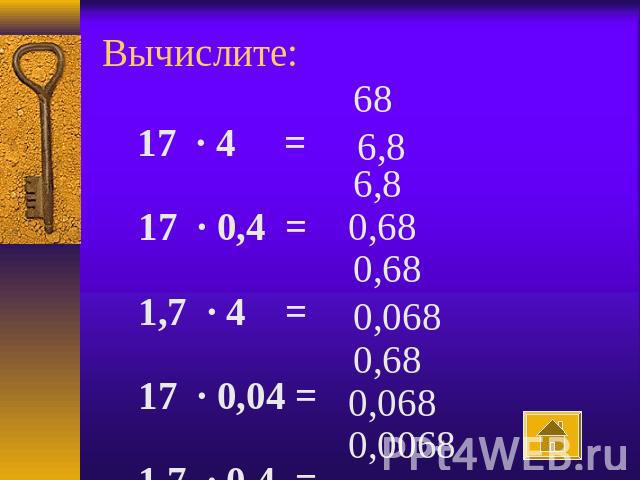 Вычислите:    17 · 4 = 17 · 0,4 = 1,7 · 4 = 17 · 0,04 = 1,7 · 0,4 = 1,7 · 0,04 = 0,17 · 4 = 0,17 · 0,4 = 0,17 · 0,04 =